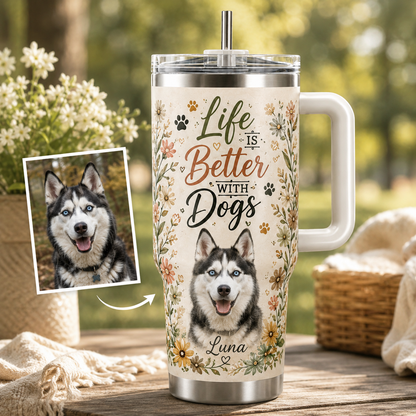 Custom Photo Life Is Better With Dogs 40oz Tumbler | Gift For Dog Lovers | Pet Lover Gifts